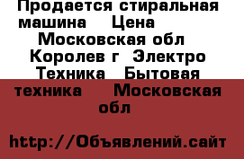 Продается стиральная машина  › Цена ­ 2 000 - Московская обл., Королев г. Электро-Техника » Бытовая техника   . Московская обл.